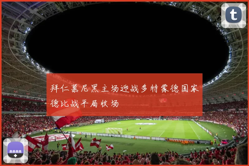 拜仁慕尼黑主场迎战多特蒙德国家德比战平局收场