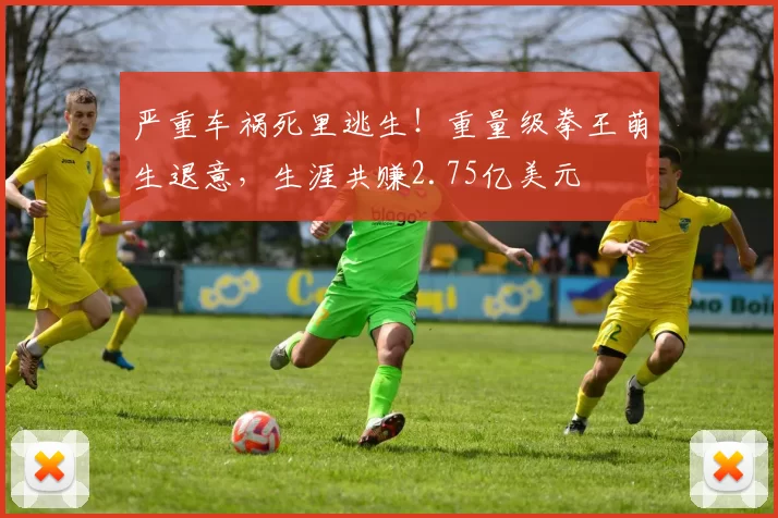 严重车祸死里逃生!重量级拳王萌生退意,生涯共赚2.75亿美元