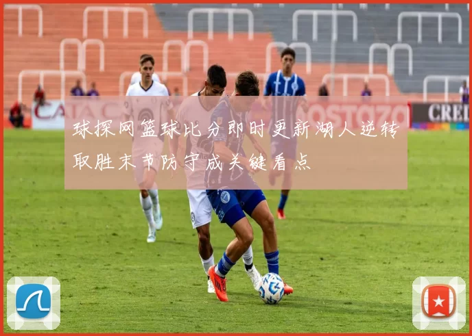 球探网篮球比分即时更新湖人逆转取胜末节防守成关键看点