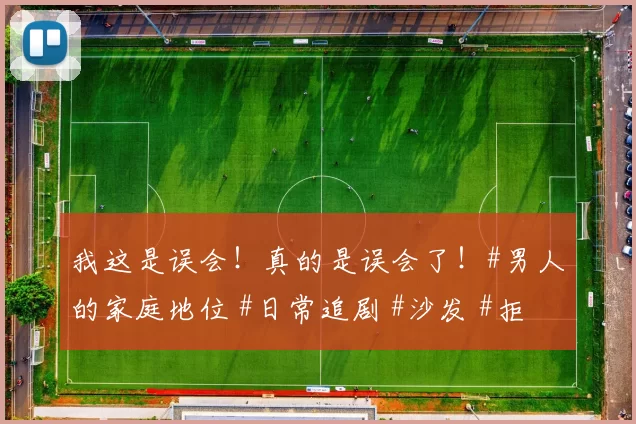 我这是误会！真的是误会了！#男人的家庭地位 #日常追剧 #沙发 #拒绝家庭暴力 #千金归来扇巴掌