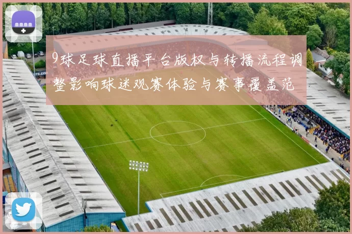 9球足球直播平台版权与转播流程调整影响球迷观赛体验与赛事覆盖范围