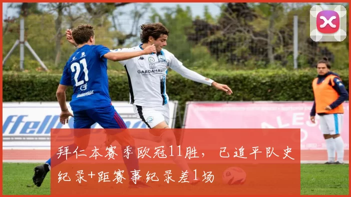 拜仁本赛季欧冠11胜，已追平队史纪录+距赛事纪录差1场