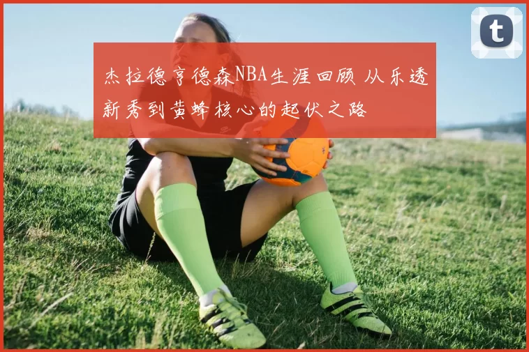 杰拉德亨德森NBA生涯回顾 从乐透新秀到黄蜂核心的起伏之路