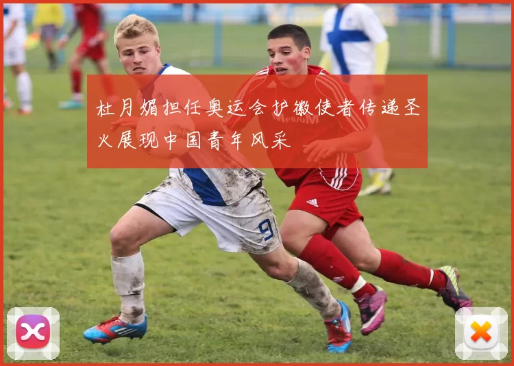 杜月媚担任奥运会护徽使者传递圣火展现中国青年风采