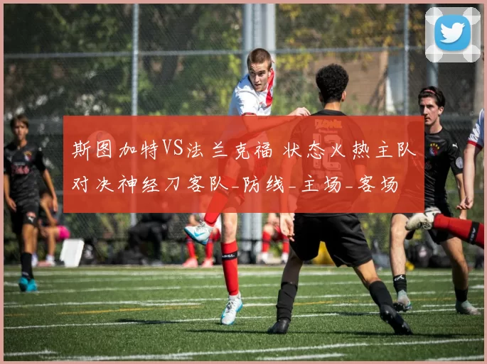 斯图加特VS法兰克福 状态火热主队对决神经刀客队_防线_主场_客场