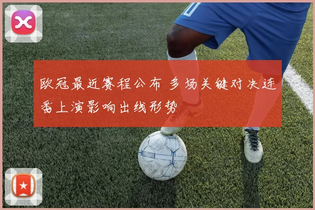 欧冠最近赛程公布 多场关键对决连番上演影响出线形势