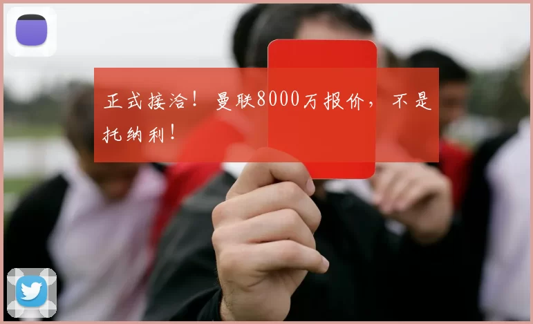 正式接洽！曼联8000万报价，不是托纳利！