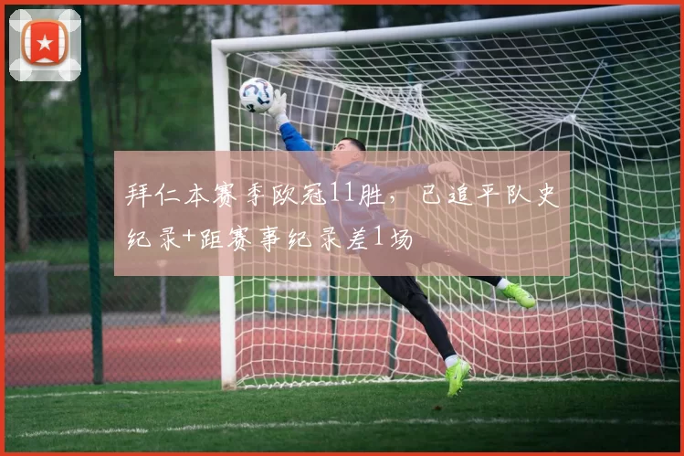 拜仁本赛季欧冠11胜，已追平队史纪录+距赛事纪录差1场