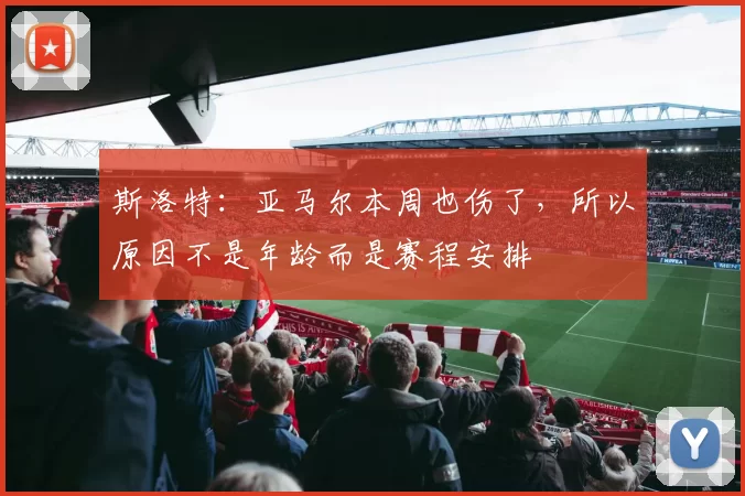 斯洛特：亚马尔本周也伤了，所以原因不是年龄而是赛程安排