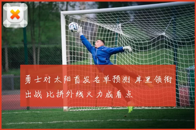 勇士对太阳首发名单预测 库里领衔出战 比拼外线火力成看点