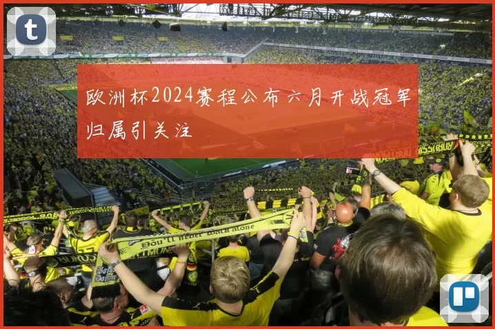 欧洲杯2024赛程公布六月开战冠军归属引关注