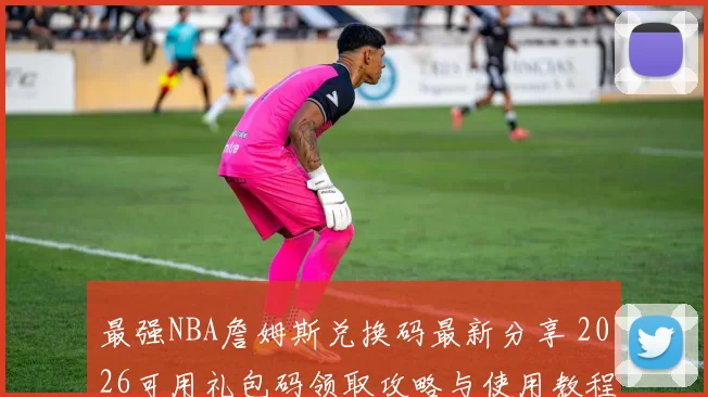 最强NBA詹姆斯兑换码最新分享 2026可用礼包码领取攻略与使用教程