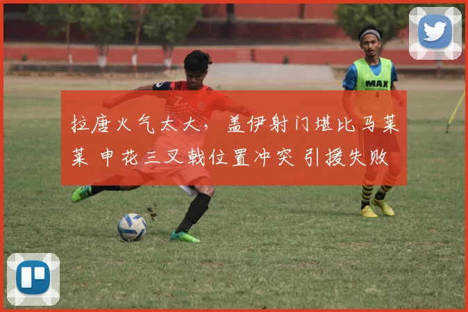拉唐火气太大,盖伊射门堪比马莱莱 申花三叉戟位置冲突 引援失败