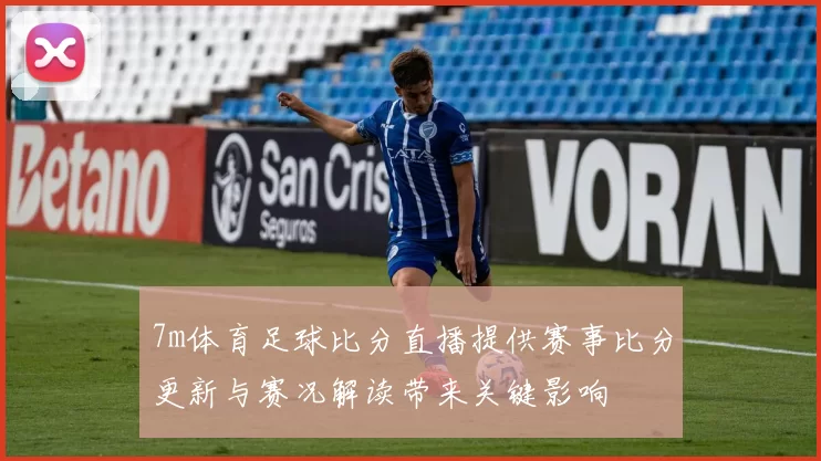 7m体育足球比分直播提供赛事比分更新与赛况解读带来关键影响