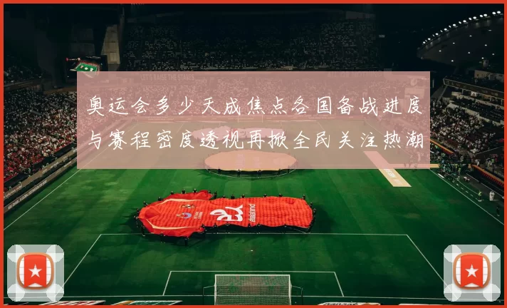 奥运会多少天成焦点各国备战进度与赛程密度透视再掀全民关注热潮