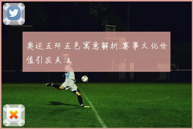 奥运五环五色寓意解析 赛事文化价值引发关注