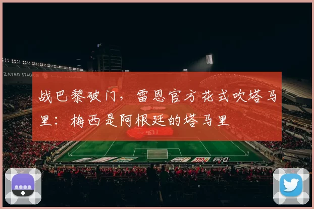 战巴黎破门，雷恩官方花式吹塔马里：梅西是阿根廷的塔马里