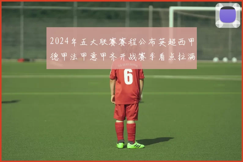 2024年五大联赛赛程公布英超西甲德甲法甲意甲齐开战赛季看点拉满