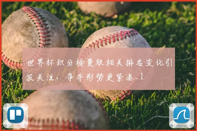 世界杯积分榜曼联相关排名变化引发关注,争夺形势更紧凑_1