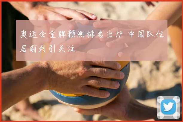 奥运会金牌预测排名出炉 中国队位居前列引关注