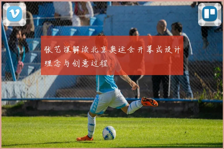 张艺谋解读北京奥运会开幕式设计理念与创意过程